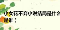 小女花不棄小說結局是什么(小女花不棄男主是誰)