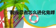 脫殼忍者怎么進化鬼蟬(脫殼忍者)