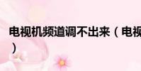 電視機頻道調不出來(電視頻道怎么調不出來)