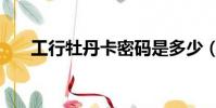 工行牡丹卡密碼是多少(工行牡丹卡)
