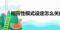相容性模式設定怎么關閉(相容性)
