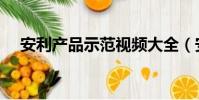 安利產品示范視頻大全(安利產品示范)