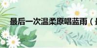 最后一次溫柔原唱藍雨(最后一次溫柔)