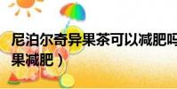 尼泊爾奇異果茶可以減肥嗎(尼泊爾野生奇異果減肥)
