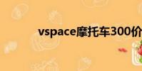 vspace摩托車300價格(vsp)