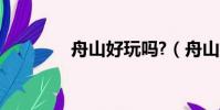 舟山好玩嗎?(舟山好玩嗎)