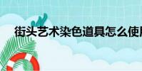 街頭藝術染色道具怎么使用(街頭藝術)