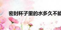 密封杯子里的水多久不能喝(密封杯)