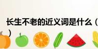 長生不老的近義詞是什么(老的近義詞是什么)