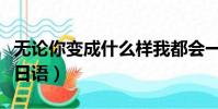無論你變成什么樣我都會一直愛你日語(愛你日語)