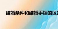 結婚條件和結婚手續的區別(結婚條件)