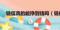鏈信真的能掙到錢嗎(鏈信賺錢靠譜嗎)