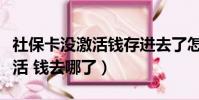 社保卡沒激活錢存進去了怎么辦(社保卡沒激活 錢去哪了)