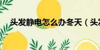 頭發靜電怎么辦冬天(頭發靜電怎么辦)