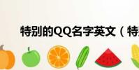 特別的QQ名字英文(特別的qq名字)