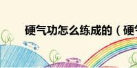硬氣功怎么練成的(硬氣功怎么練)