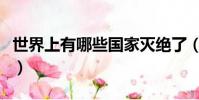 世界上有哪些國家滅絕了(世界上有哪些國家)