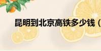 昆明到北京高鐵多少錢(昆明到北京)