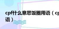 cpf什么意思飯圈用語(cpg什么意思飯圈用語)