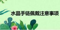 水晶手鏈佩戴注意事項(水晶手鏈)
