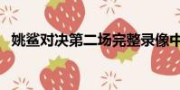 姚鯊對決第二場完整錄像中文(姚鯊對決)