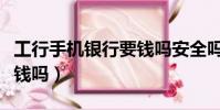 工行手機銀行要錢嗎安全嗎(工行手機銀行要錢嗎)