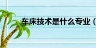 車床技術是什么專業(車床技術)