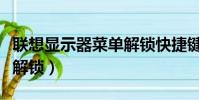 聯想顯示器菜單解鎖快捷鍵(聯想顯示器菜單解鎖)