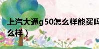 上汽大通g50怎么樣能買嗎(上汽大通g50怎么樣)