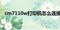 cm7110w打印機怎么連接wifi(cm7 1)