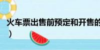 火車票出售前預定和開售的區別(火車票出售)