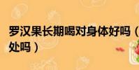 羅漢果長期喝對身體好嗎(羅漢果長期喝有害處嗎)