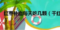 紅棗補血每天吃幾顆(干紅棗補血一天吃幾個)