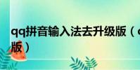 qq拼音輸入法去升級版(qq拼音輸入法最新版)