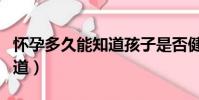 懷孕多久能知道孩子是否健康(懷孕多久能知道)