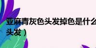 亞麻青灰色頭發掉色是什么樣的(亞麻青灰色頭發)