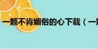 一顆不肯媚俗的心下載(一顆不肯媚俗的心)