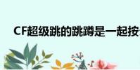 CF超級跳的跳蹲是一起按么(cf超級跳)