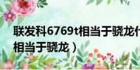 聯發科6769t相當于驍龍什么(聯發科6761相當于驍龍)