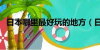 日本哪里最好玩的地方(日本哪里最好玩)