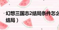 幻想三國志2結局條件怎么選(幻想三國志2結局)