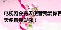 電視劇會有天使替我愛你百度云(電視劇會有天使替我愛你)