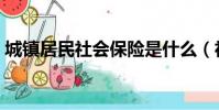 城鎮居民社會保險是什么(社會保險是什么)