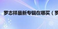 羅志祥最新專輯在哪買(羅志祥最新專輯)