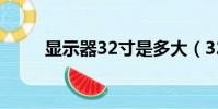 顯示器32寸是多大(32寸是多大)