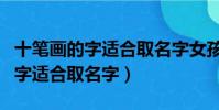 十筆畫的字適合取名字女孩的意義(十筆畫的字適合取名字)