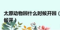 太原動物園什么時候開園(太原動物園什么時候開)