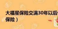 大福星保險交滿30年以后什么待遇(大福星保險)