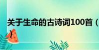 關于生命的古詩詞100首(關于生命的古詩詞)
