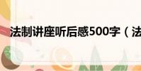 法制講座聽后感500字(法制講座聽后感)